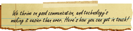 We thrive on good communication, and technology's making it easier than ever.  Here's how you can get in touch!